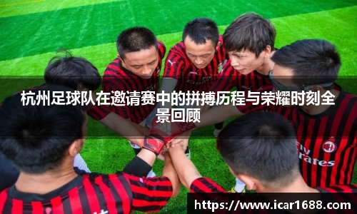 杭州足球队在邀请赛中的拼搏历程与荣耀时刻全景回顾