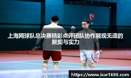 上海网球队总决赛精彩点评团队协作展现无遗的默契与实力