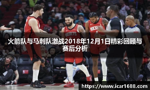 火箭队与马刺队激战2018年12月1日精彩回顾与赛后分析